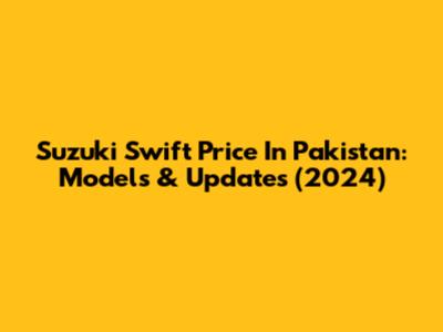 Suzuki Swift Price In Pakistan: Models & Updates (2024)