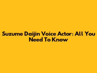 Suzume Daijin Voice Actor: All You Need To Know