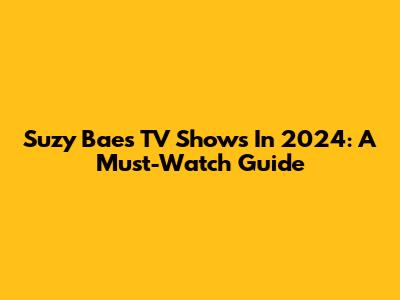 Suzy Bae's TV Shows In 2024: A Must-Watch Guide