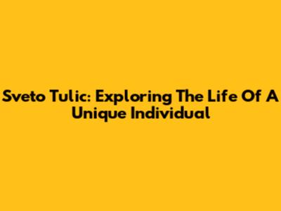 Sveto Tulic: Exploring The Life Of A Unique Individual