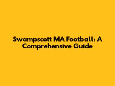 Swampscott MA Football: A Comprehensive Guide