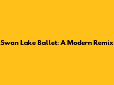 Swan Lake Ballet: A Modern Remix