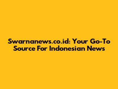 Swarnanews.co.id: Your Go-To Source For Indonesian News