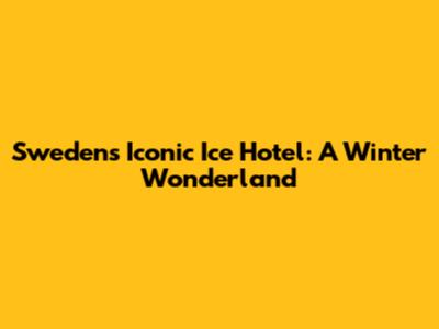 Sweden's Iconic Ice Hotel: A Winter Wonderland