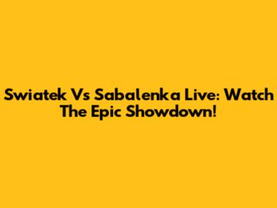 Swiatek Vs Sabalenka Live: Watch The Epic Showdown!
