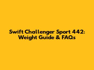 Swift Challenger Sport 442: Weight Guide & FAQs