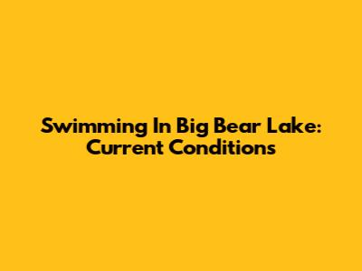 Swimming In Big Bear Lake: Current Conditions