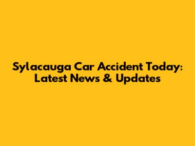 Sylacauga Car Accident Today: Latest News & Updates