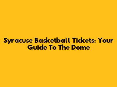Syracuse Basketball Tickets: Your Guide To The Dome
