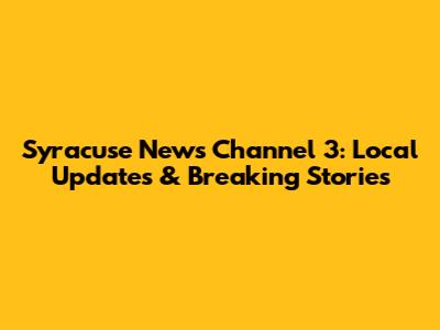 Syracuse News Channel 3: Local Updates & Breaking Stories