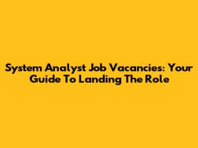 System Analyst Job Vacancies: Your Guide To Landing The Role