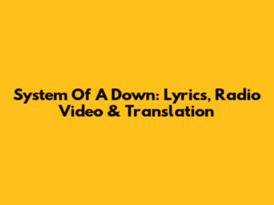 System Of A Down: Lyrics, Radio Video & Translation