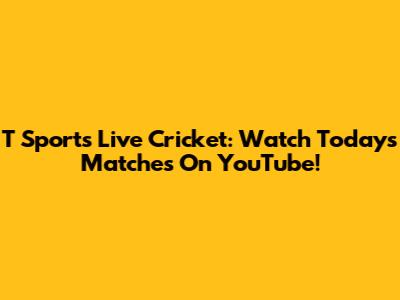 T Sports Live Cricket: Watch Today's Matches On YouTube!