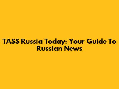 TASS Russia Today: Your Guide To Russian News