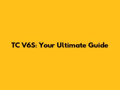 TC V6S: Your Ultimate Guide