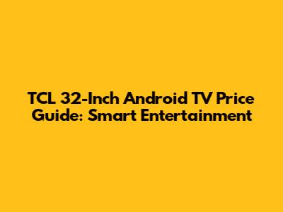 TCL 32-Inch Android TV Price Guide: Smart Entertainment