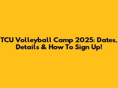 TCU Volleyball Camp 2025: Dates, Details & How To Sign Up!