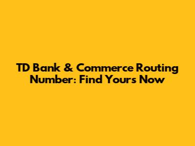 TD Bank & Commerce Routing Number: Find Yours Now