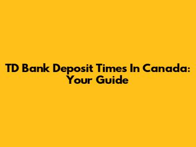 TD Bank Deposit Times In Canada: Your Guide