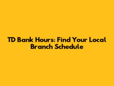 TD Bank Hours: Find Your Local Branch Schedule