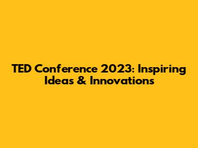 TED Conference 2023: Inspiring Ideas & Innovations