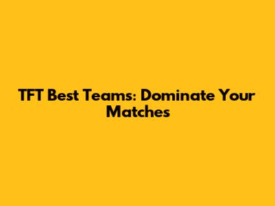 TFT Best Teams: Dominate Your Matches