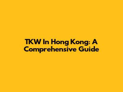 TKW In Hong Kong: A Comprehensive Guide