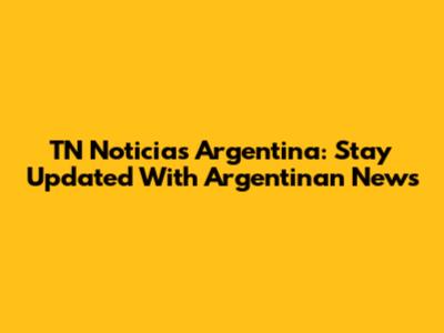 TN Noticias Argentina: Stay Updated With Argentinan News