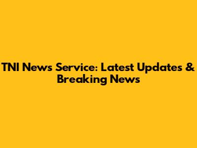 TNI News Service: Latest Updates & Breaking News