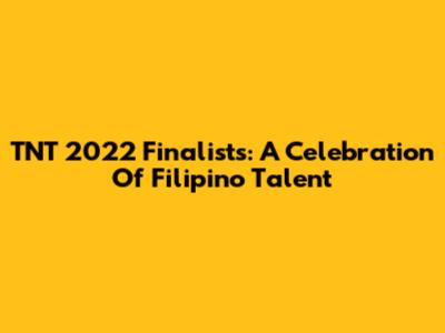 TNT 2022 Finalists: A Celebration Of Filipino Talent