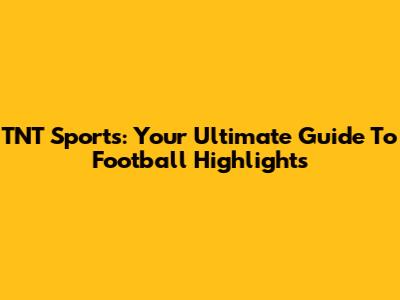 TNT Sports: Your Ultimate Guide To Football Highlights