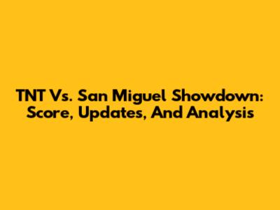 TNT Vs. San Miguel Showdown: Score, Updates, And Analysis