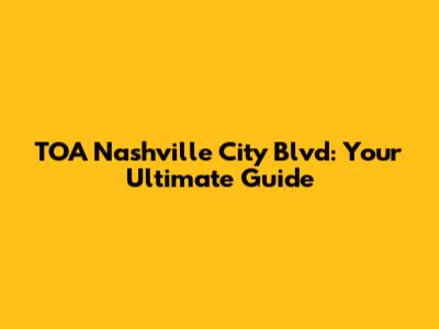 TOA Nashville City Blvd: Your Ultimate Guide