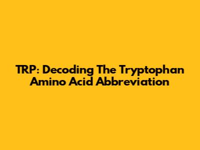 TRP: Decoding The Tryptophan Amino Acid Abbreviation