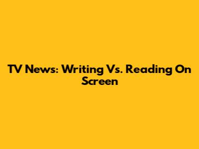 TV News: Writing Vs. Reading On Screen