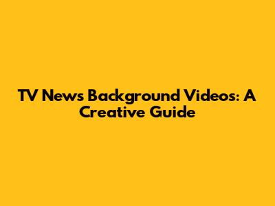 TV News Background Videos: A Creative Guide