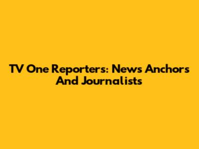 TV One Reporters: News Anchors And Journalists