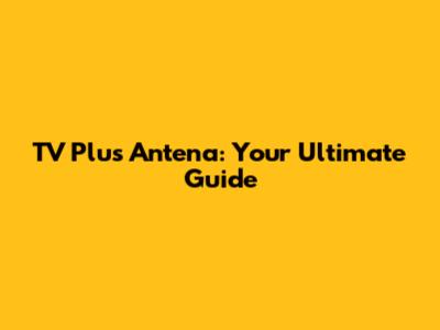 TV Plus Antena: Your Ultimate Guide
