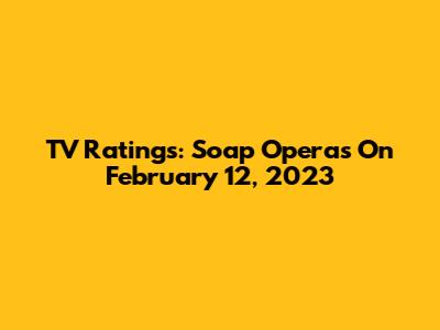 TV Ratings: Soap Operas On February 12, 2023
