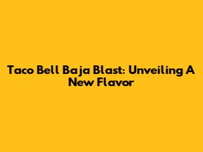 Taco Bell Baja Blast: Unveiling A New Flavor