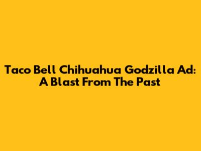 Taco Bell Chihuahua Godzilla Ad: A Blast From The Past