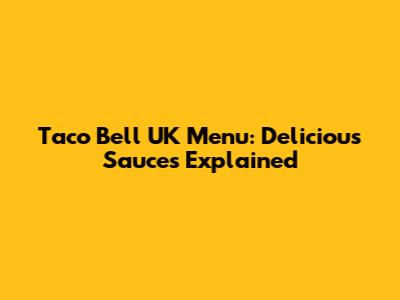 Taco Bell UK Menu: Delicious Sauces Explained