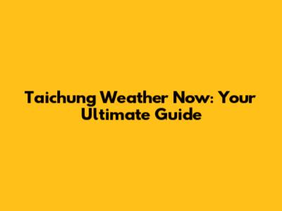 Taichung Weather Now: Your Ultimate Guide