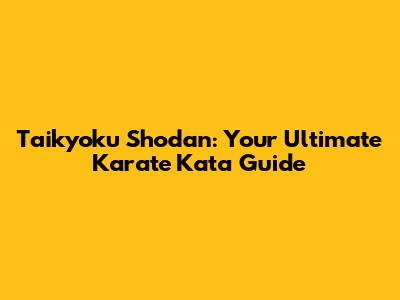 Taikyoku Shodan: Your Ultimate Karate Kata Guide