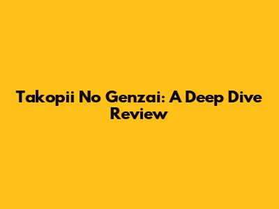 Takopii No Genzai: A Deep Dive Review