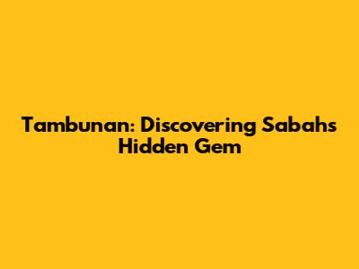 Tambunan: Discovering Sabah's Hidden Gem