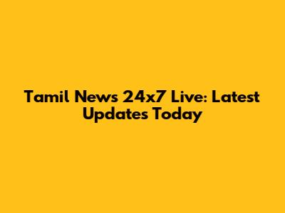 Tamil News 24x7 Live: Latest Updates Today