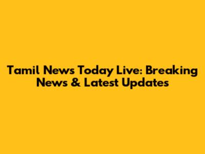 Tamil News Today Live: Breaking News & Latest Updates