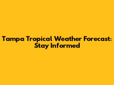 Tampa Tropical Weather Forecast: Stay Informed