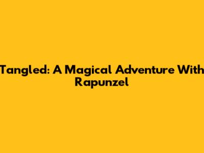 Tangled: A Magical Adventure With Rapunzel